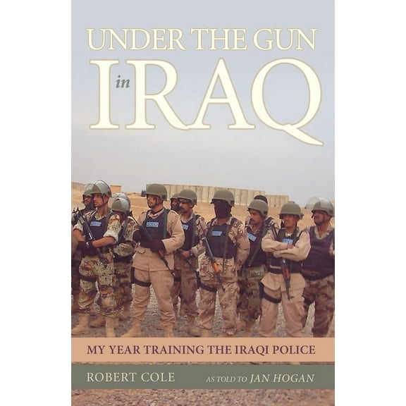 Under the Gun in Iraq: My Year Training the Iraqi Police, (Hardcover)