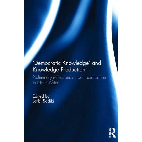 'Democratic Knowledge' and Knowledge Production: Preliminary Reflections on Democratisation in North Africa, (Hardcover)