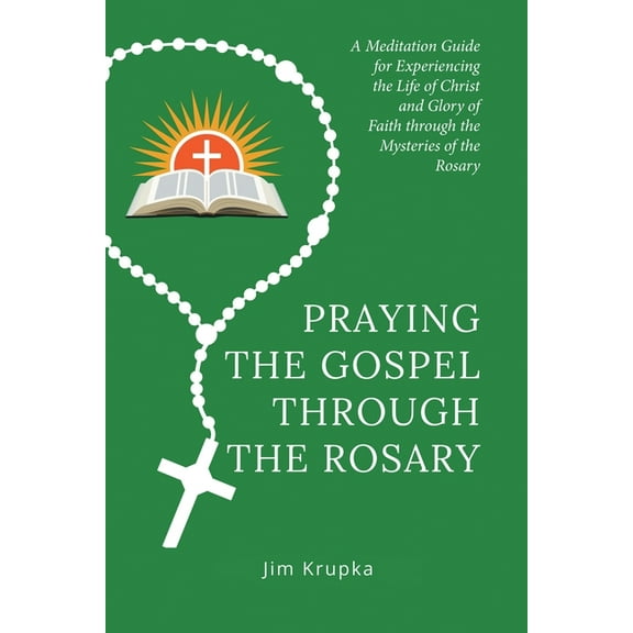Praying the Gospel Through the Rosary: A Meditation Guide for Experiencing the Life of Christ and (Paperback) by Jim Krupka