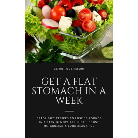 Get a Flat Stomach in a Week: Detox Diet Recipes to Lose 10 Pounds in 7 Days, Remove Cellulite, Boost Metabolism & Look Beautiful -