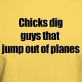 thumbnail image 3 of CafePress - Chicks Dig Guys That Jump Out Of Planes T Shirt - Light T-Shirt - CP, 3 of 5