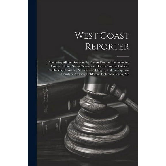 West Coast Reporter: Containing All the Decisions As Fast As Filed, of the Following Courts: United States Circuit and District Courts of Alaska, California, Colorado, Nevada, and Oregon, and the Supr
