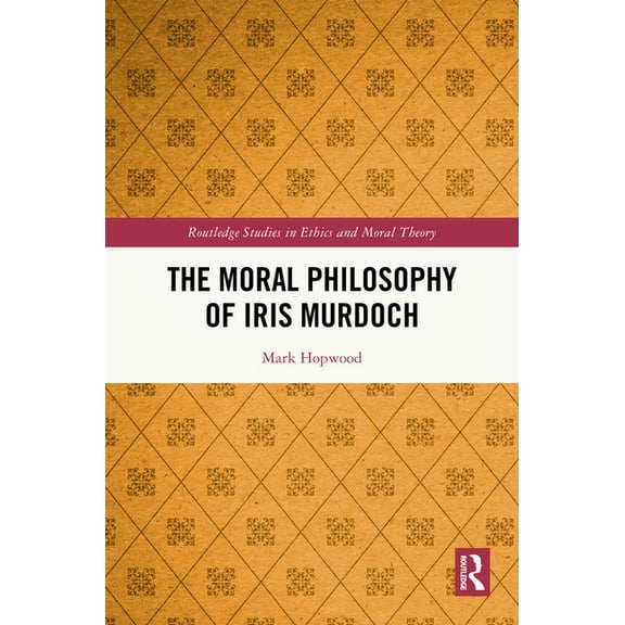 Routledge Studies in Ethics and Moral Th The Moral Philosophy of Iris Murdoch, (Hardcover)