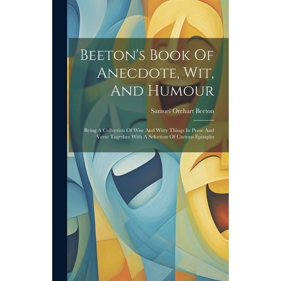 Beeton's Book Of Anecdote, Wit, And Humour: Being A Collection Of Wise And Witty Things In Prose And Verse Together With, (Hardcover)