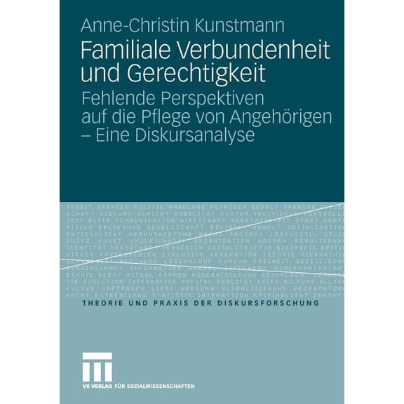 Theorie Und Praxis Der Diskursforschung Familiale Verbundenheit Und Gerechtigkeit: Fehlende Perspektiven Auf Die Pflege Von AngehÃ¶rigen - Eine Diskursanalyse, (Paperback)