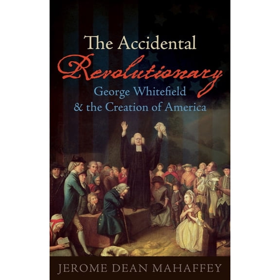 The Accidental Revolutionary: George Whitefield and the Creation of America, (Hardcover)