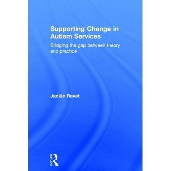 Supporting Change in Autism Services: Bridging the gap between theory and practice, (Hardcover)