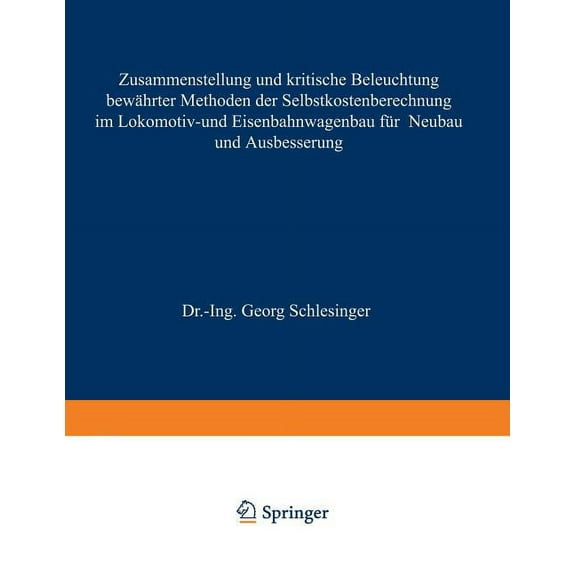 Zusammenstellung Und Kritische Beleuchtung Bewährter Methoden Der Selbstkostenberechnung Im Lokomotiv- Und Eisenbahnwage, (Paperback)