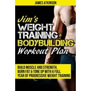 Jim's Weight Training & Bodybuilding Workout Plan: Build Muscle and Strength, Burn Fat & Tone Up with a Full Year of Progressive Weight Training Worko