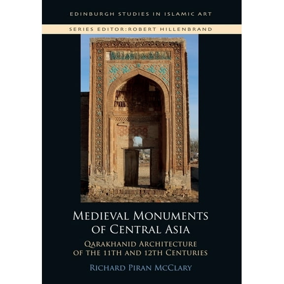 Edinburgh Studies in Islamic Art Medieval Monuments of Central Asia: Qarakhanid Architecture of the 11th and 12th Centuries, (Hardcover)