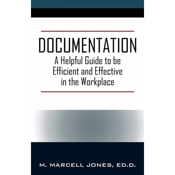 Documentation: A Helpful Guide to be Efficient and Effective in the Workplace, (Paperback)