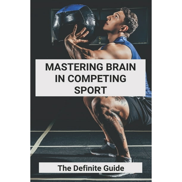 Mastering Brain In Competing Sport The Definite Guide Samurai Mental Training Paperback Walmart Com Walmart Com