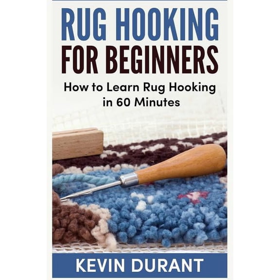 Rug hooking for beginners: how to learn rug hooking in 60 minutes and pickup an new hobby (Paperback)