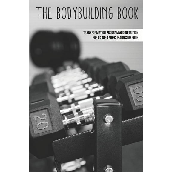 The Bodybuilding Book: Transformation Program And Nutrition For Gaining Muscle And Strength: How To Burn Fat Fast (Paperback)