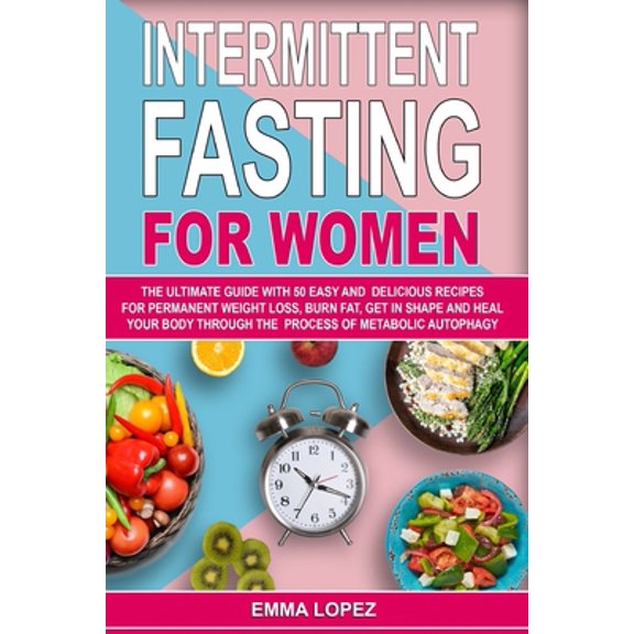 Pre-Owned Intermittent Fasting For Women : The Ultimate Guide With 50 Easy and Delicious Recipes for Permanent Weight-Loss, Burn-Fat, Get in Shape and Heal Your Body Through The Process of Metabolic Autophagy (Paperback)