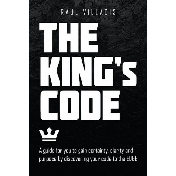 The King's Code: A Guide for You to Gain Certainty, Clarity and Purpose by Discovering Your Code to the Edge, (Paperback)