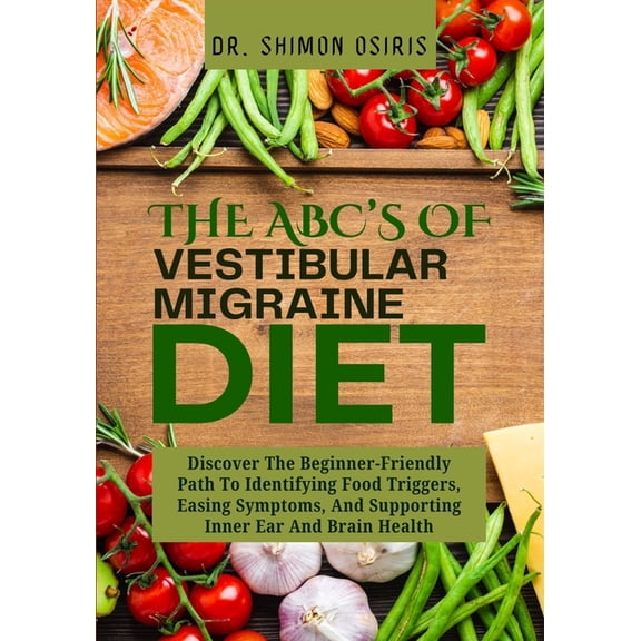 THE ABC's OF VESTIBULAR MIGRAINE DIET: Discover The Beginner-Friendly Path To Identifying Food Triggers, Easing Symptoms, (Paperback)