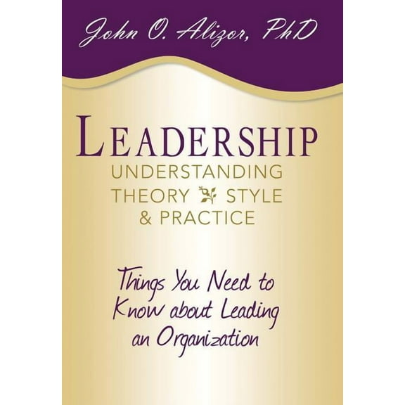 Leadership: Understanding Theory, Style, and Practice: Things You Need to Know about Leading an Organization (Hardcover)