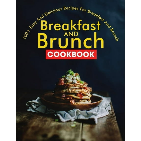Breakfast and Brunch CookBook : 100  Easy And Delicious Recipes For Breakfast And Brunch
