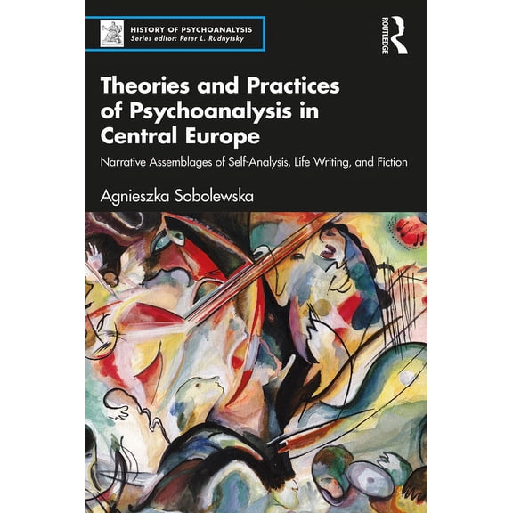History of Psychoanalysis Theories and Practices of Psychoanalysis in Central Europe: Narrative Assemblages of Self-Analysis, Life Writing, and Fi, (Paperback)