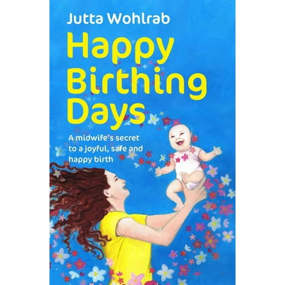 Happy Birthing Days: A Midwife's Secret to a Joyful, Safe and Happy Birth, (Paperback)