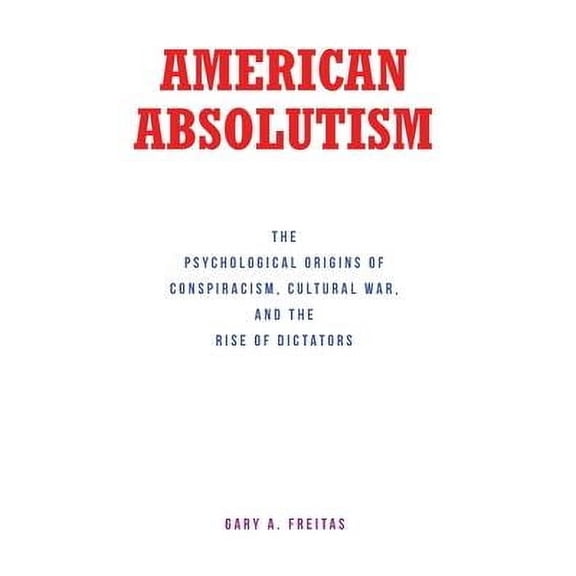 American Absolutism: The Psychological Origins of Conspiracism, Cultural War, and The Rise of Dictators (Hardcover)