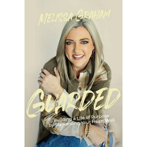 Guarded: Building a Life of Purpose by Stewarding Your Heart Well, (Paperback)