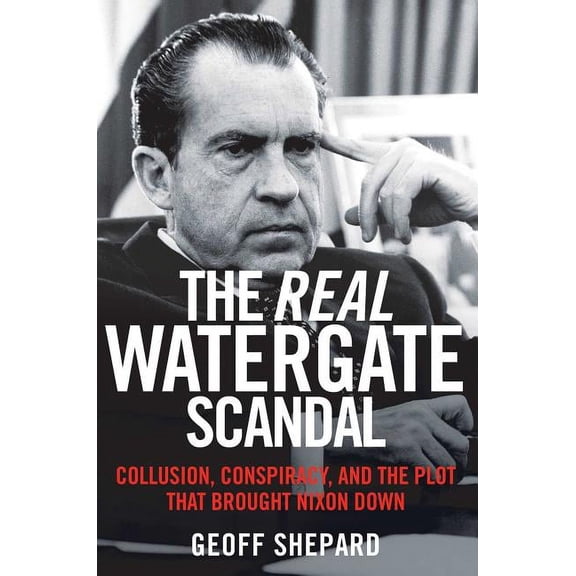 The Real Watergate Scandal : Collusion, Conspiracy, and the Plot That Brought Nixon Down (Paperback)