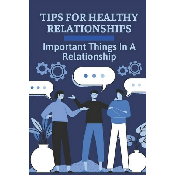 Tips For Healthy Relationships: Important Things In A Relationship: Way To Create Happy Relationships That Last (Paperback)
