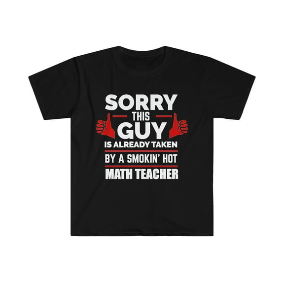 Sorry Guy taken by hot Math Teacher Unisex T-shirt S-3XL Valentine's Day