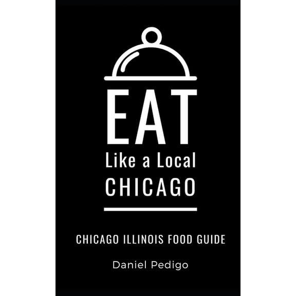 Eat Like a Local: North America & Ca Eat Like a Local- Chicago: Chicago Illinois Food Guide, Book 53, (Paperback)