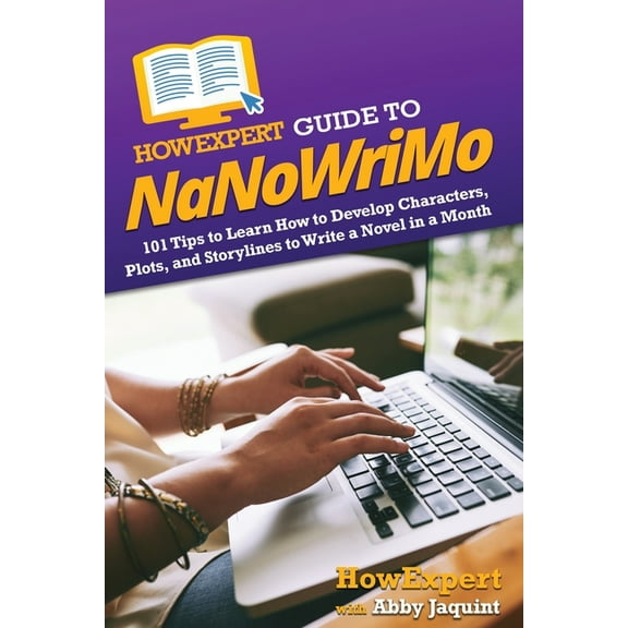 HowExpert Guide to NaNoWriMo : 101 Tips to Learn How to Develop Characters, Plots, and Storylines to Write a Novel in a Month (Paperback)