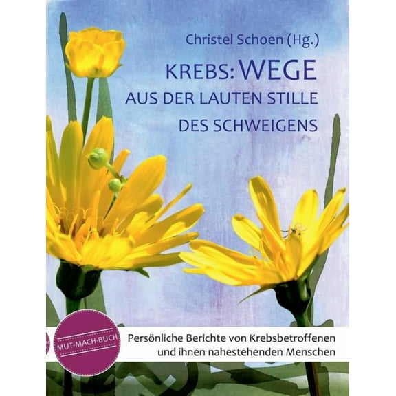 Krebs : Wege aus der lauten Stille des Schweigens: Persönliche Berichte von Krebsbetroffenen und ihnen nahestehenden Menschen - ein Mutmachbuch (Paperback)