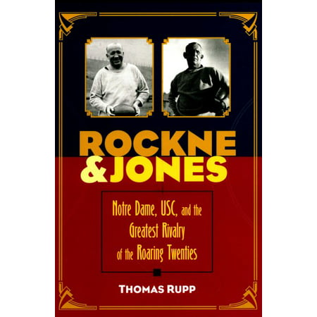 Rockne and Jones : Notre Dame, Usc, and the Greatest Rivalry of the Roaring Twenties