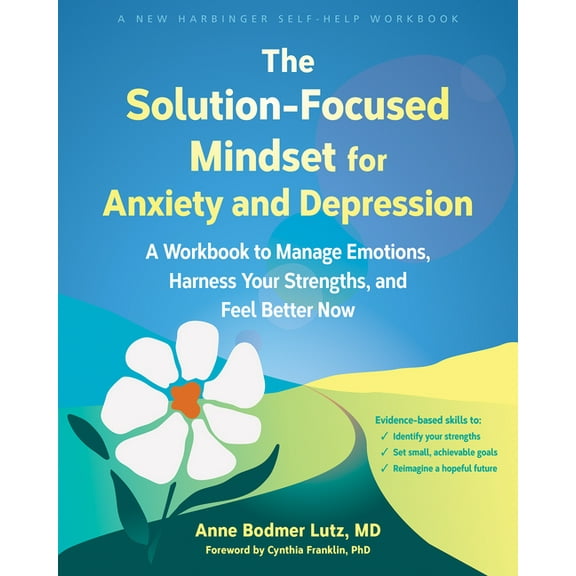 The Solution-Focused Mindset for Anxiety and Depression : A Workbook to Manage Emotions, Harness Your Strengths, and Feel Better Now (Paperback)