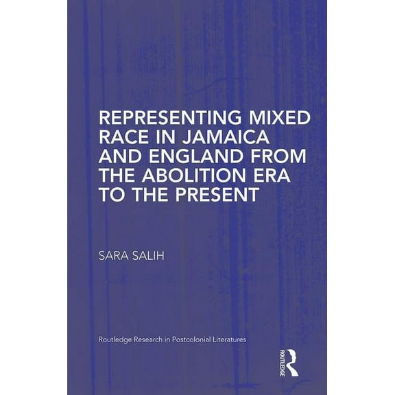 Routledge Research in Postcolonial Liter Representing Mixed Race in Jamaica and England from the Abolition Era to the Present, Book 30, (Hardcover)