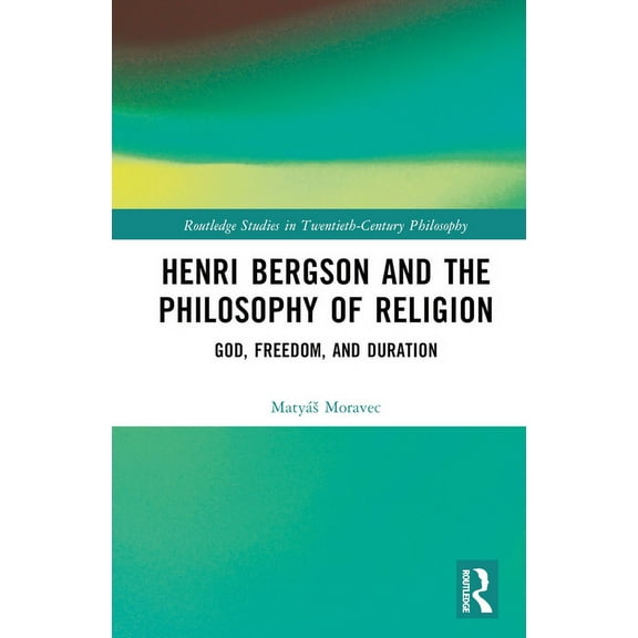 Routledge Studies in Twentieth-Century P Henri Bergson and the Philosophy of Religion: God, Freedom, and Duration, (Hardcover)