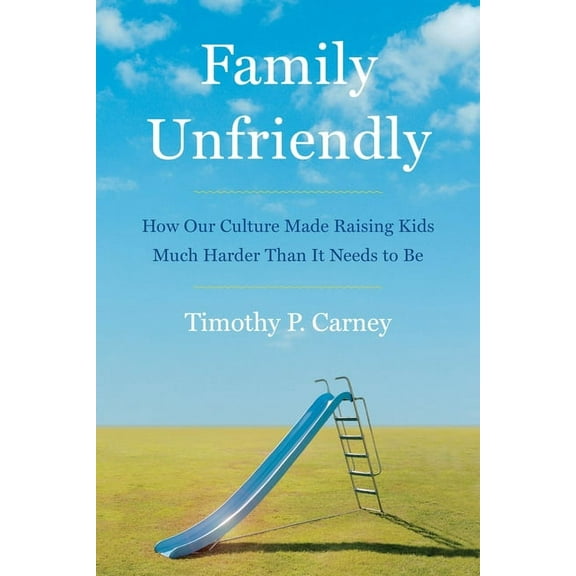 Family Unfriendly: How Our Culture Made Raising Kids Much Harder Than It Needs to Be, (Hardcover)