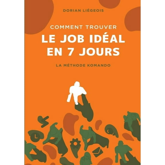 Comment trouver le job idÃ©al en 7 jours: La MÃ©thode Komando, (Paperback)