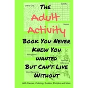 Adult Activity Books The Adult Activity Book You Never Knew You Wanted But Can't Live Without: With Games, Coloring, Sudoku, Puzzles and More, Book 2, (Paperback)