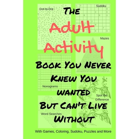Adult Activity Books The Adult Activity Book You Never Knew You Wanted But Can't Live Without: With Games, Coloring, Sudoku, Puzzles and More, Book 2, (Paperback)