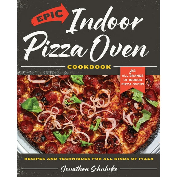 Epic Indoor Pizza Oven Cookbook: Recipes and Techniques for All Kinds of Pizza - For All Brands of Indoor Pizza Ovens, (Hardcover)