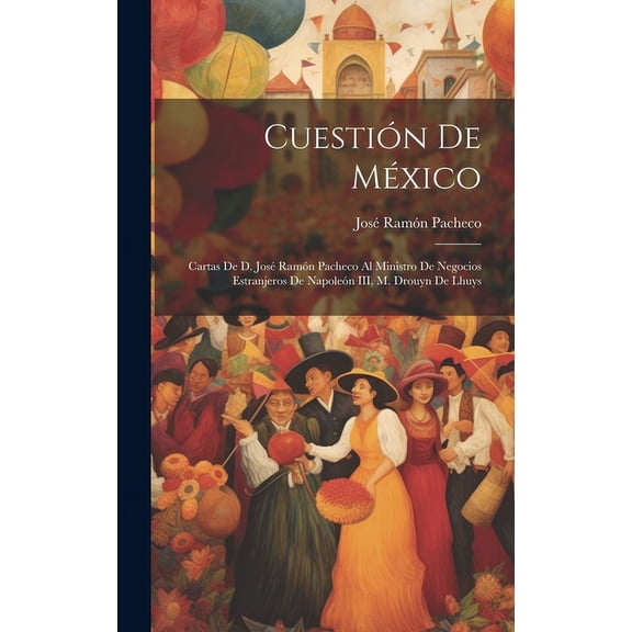 Cuestión de México: Cartas de d. José Ramón Pacheco al ministro de negocios estranjeros de Napoleón III, M. Drouyn de Lhuys (Hardcover)