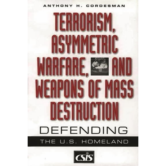 CSIS Terrorism, Asymmetric Warfare, and Weapons of Mass Destruction: Defending the U.S. Homeland, (Hardcover)