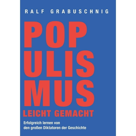 Populismus leicht gemacht: Erfolgreich lernen von den groÃen Diktatoren der Geschichte, (Paperback)