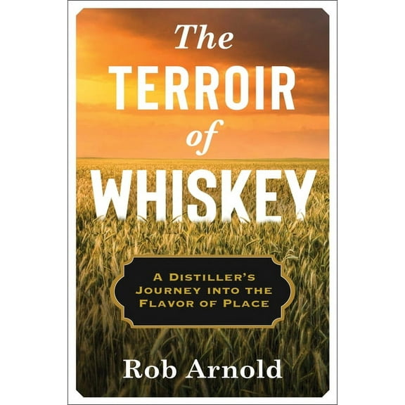 Arts and Traditions of the Table: Perspe The Terroir of Whiskey: A Distiller's Journey Into the Flavor of Place, (Hardcover)