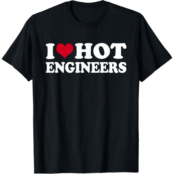 I Love Hot Engineers T-ShirtI Love Engineers