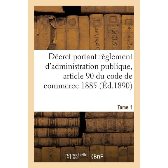Sciences Sociales: Décret Portant Règlement d'Administration Publique Pour l'Exécution de l'Article 90 Tome 1 : Du Code de Commerce Et de la Loi Du 28 Mars 1885 Sur Les Marchés À Terme: 7 Octobre 1890. Numéro 1 (Paperback)