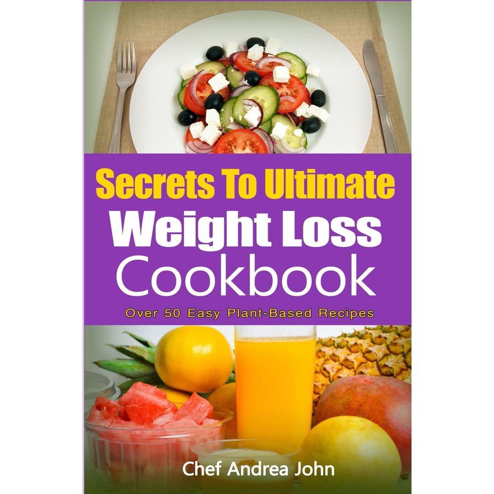Secrets to Ultimate Weight Loss Cookbook Over 50 PlantBased Recipes