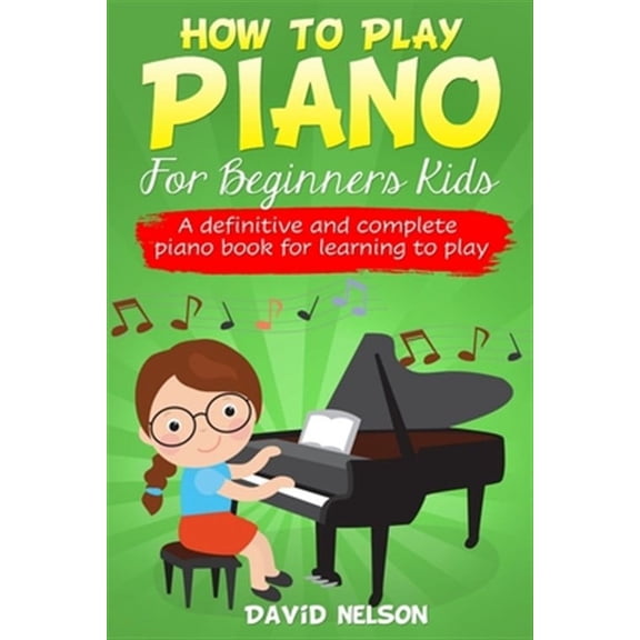How to Play Piano for Beginners Kids: A definitive and complete piano book for learning to play